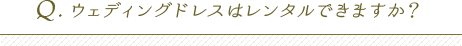 ウェディングドレスはレンタルできますか？